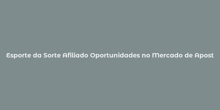 Esporte da Sorte Afiliado Oportunidades no Mercado de Apostas