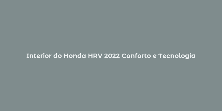 Interior do Honda HRV 2022 Conforto e Tecnologia