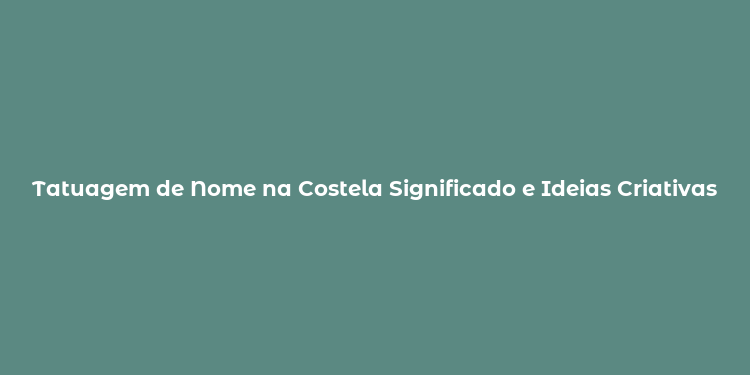 Tatuagem de Nome na Costela Significado e Ideias Criativas