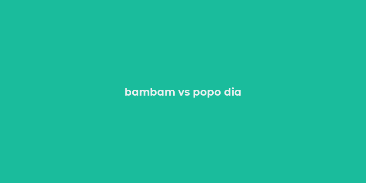 bambam vs popo dia