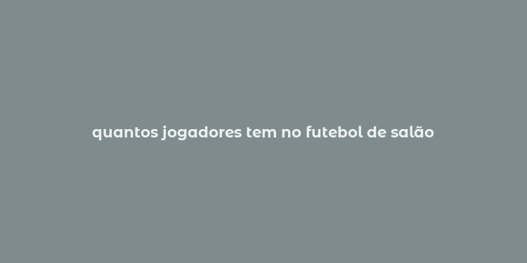 quantos jogadores tem no futebol de salão