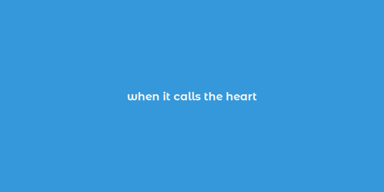 when it calls the heart