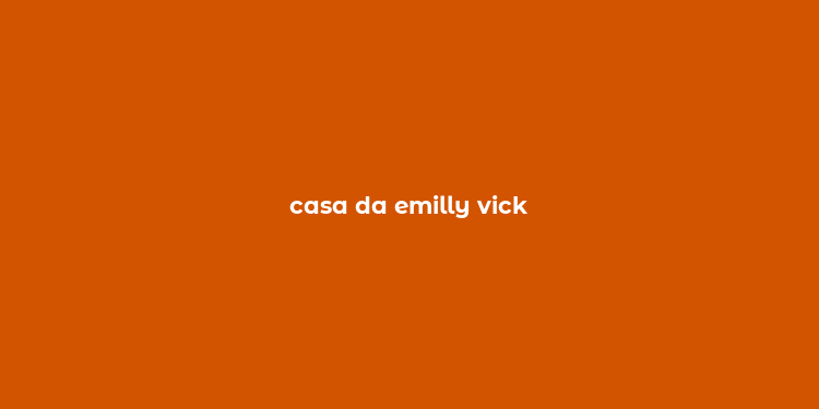 casa da emilly vick