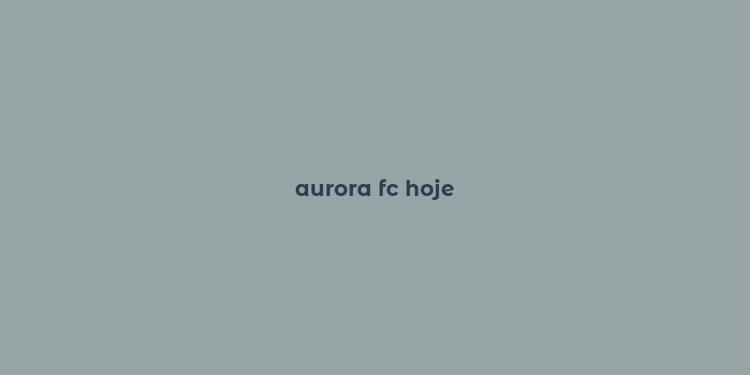 aurora fc hoje