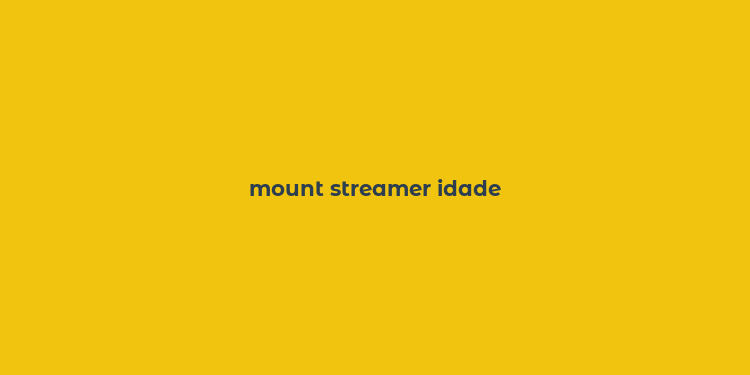 mount streamer idade