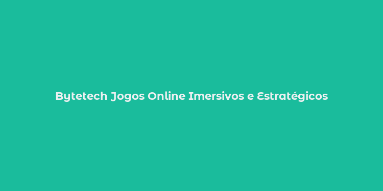 Bytetech Jogos Online Imersivos e Estratégicos