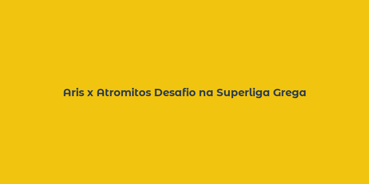 Aris x Atromitos Desafio na Superliga Grega