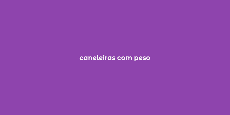 caneleiras com peso