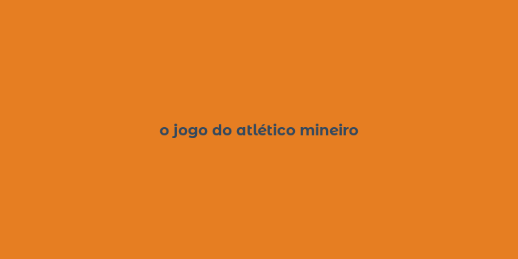 o jogo do atlético mineiro