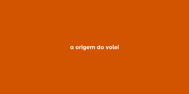 a origem do volei