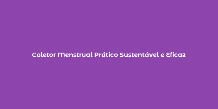 Coletor Menstrual Prático Sustentável e Eficaz