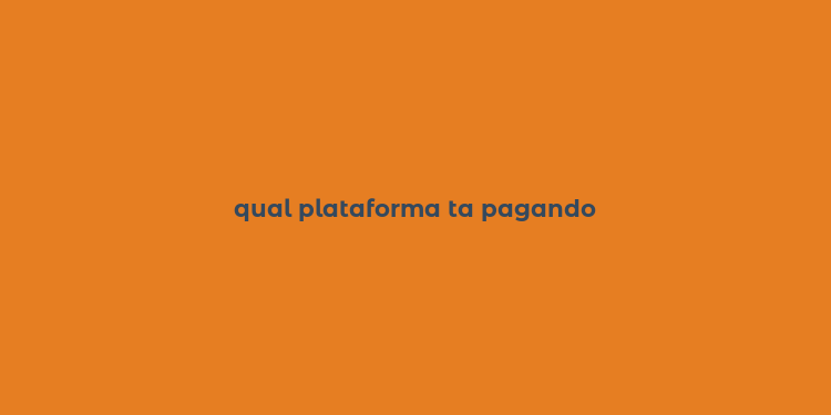 qual plataforma ta pagando