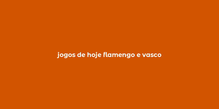 jogos de hoje flamengo e vasco