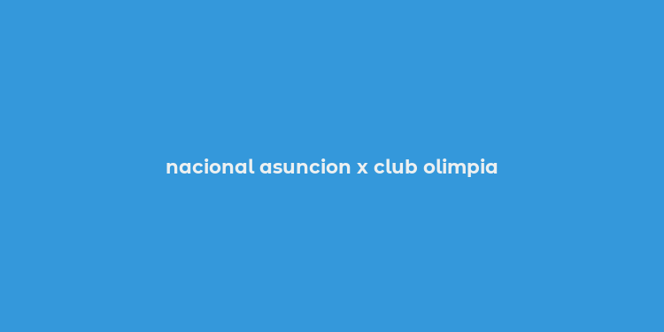 nacional asuncion x club olimpia