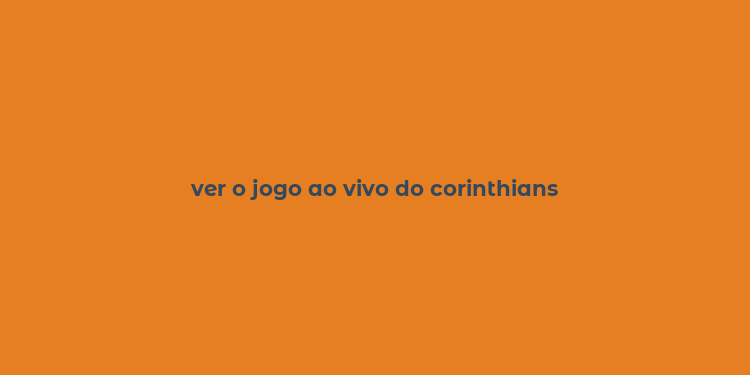 ver o jogo ao vivo do corinthians