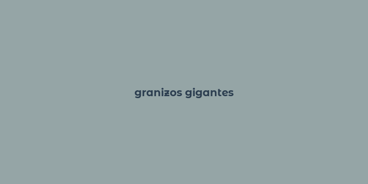 granizos gigantes