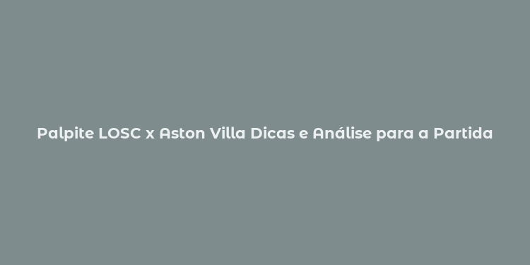 Palpite LOSC x Aston Villa Dicas e Análise para a Partida