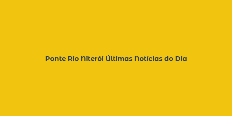 Ponte Rio Niterói Últimas Notícias do Dia