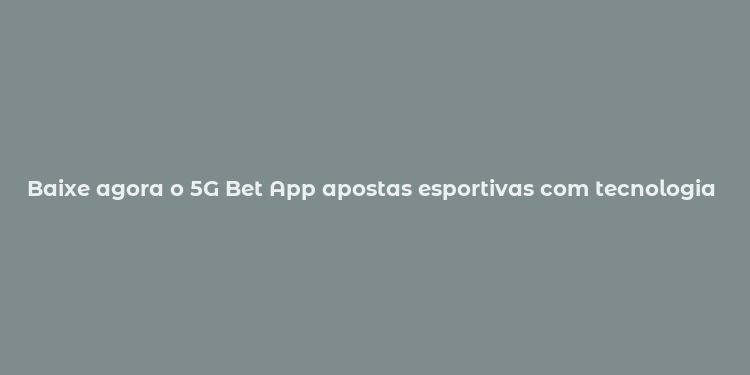 Baixe agora o 5G Bet App apostas esportivas com tecnologia 5G