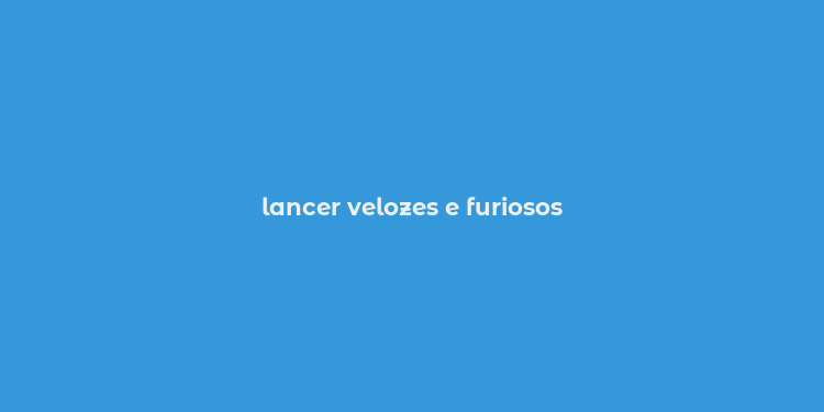 lancer velozes e furiosos