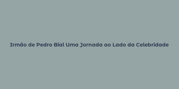 Irmão de Pedro Bial Uma Jornada ao Lado da Celebridade