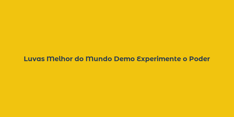 Luvas Melhor do Mundo Demo Experimente o Poder