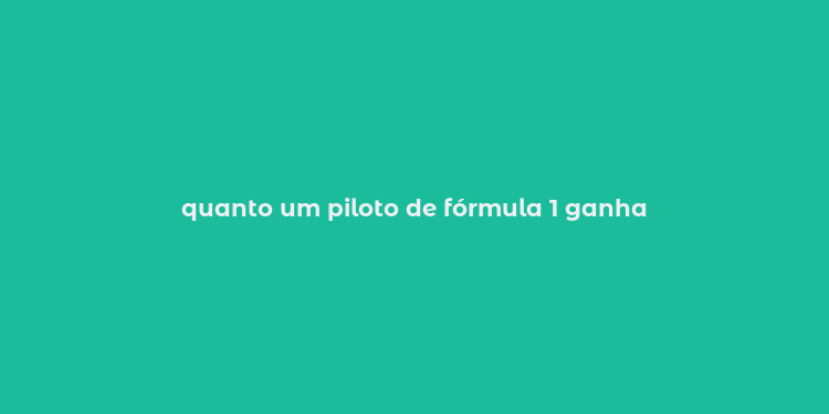 quanto um piloto de fórmula 1 ganha