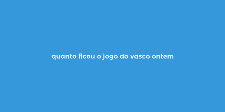 quanto ficou o jogo do vasco ontem