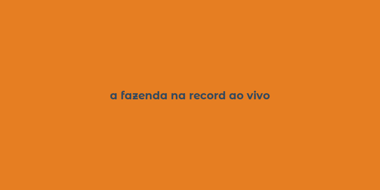 a fazenda na record ao vivo