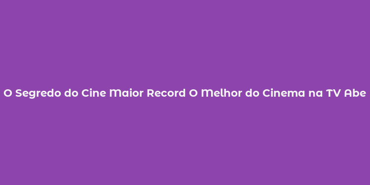 O Segredo do Cine Maior Record O Melhor do Cinema na TV Aberta