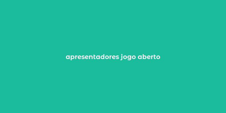 apresentadores jogo aberto