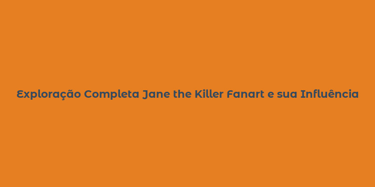 Exploração Completa Jane the Killer Fanart e sua Influência na Cultura Creepypasta