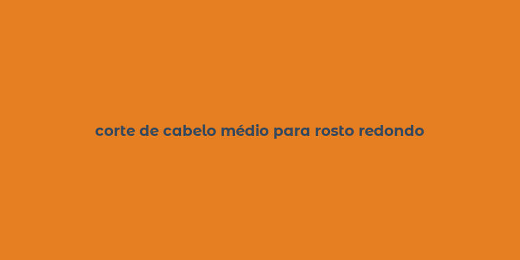 corte de cabelo médio para rosto redondo