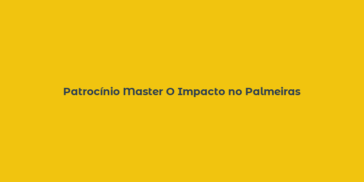 Patrocínio Master O Impacto no Palmeiras