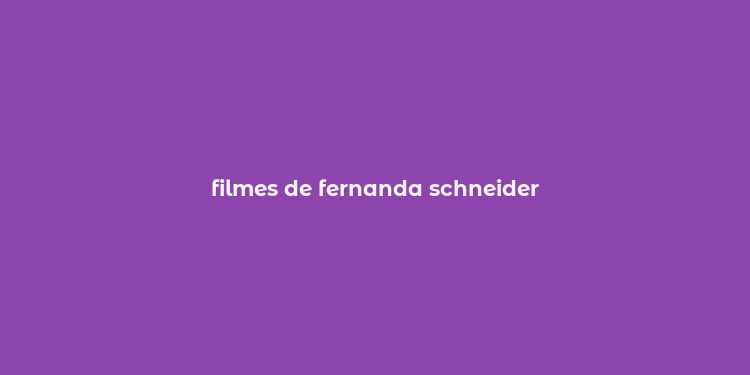 filmes de fernanda schneider