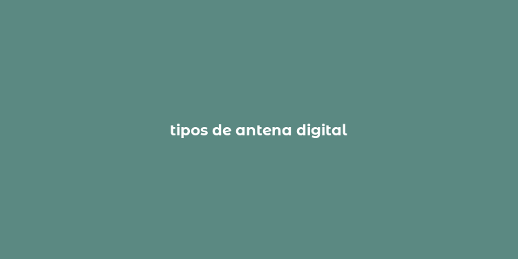 tipos de antena digital