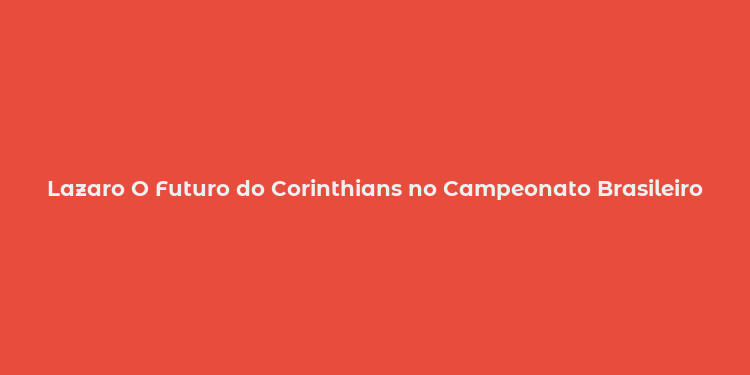 Lazaro O Futuro do Corinthians no Campeonato Brasileiro