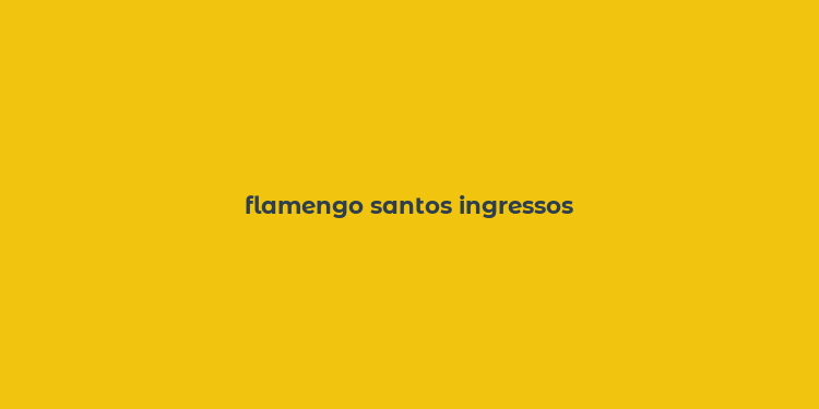 flamengo santos ingressos