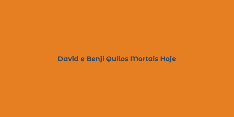 David e Benji Quilos Mortais Hoje