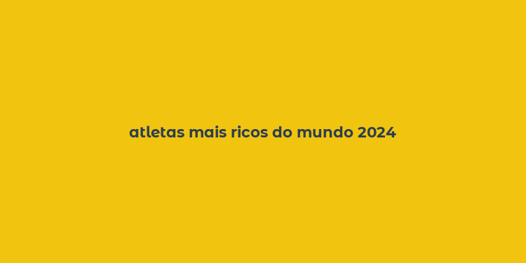 atletas mais ricos do mundo 2024