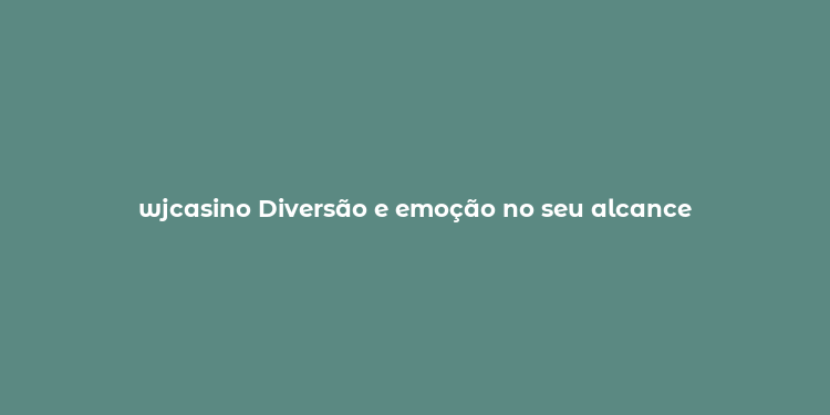 wjcasino Diversão e emoção no seu alcance