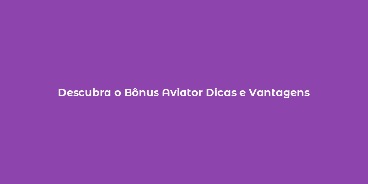 Descubra o Bônus Aviator Dicas e Vantagens