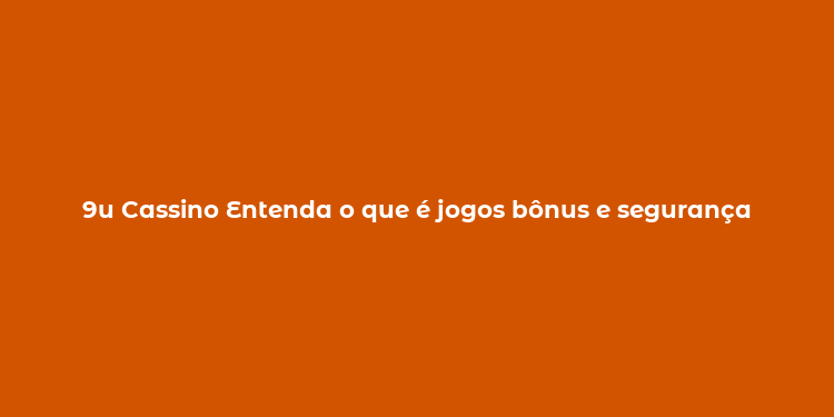 9u Cassino Entenda o que é jogos bônus e segurança