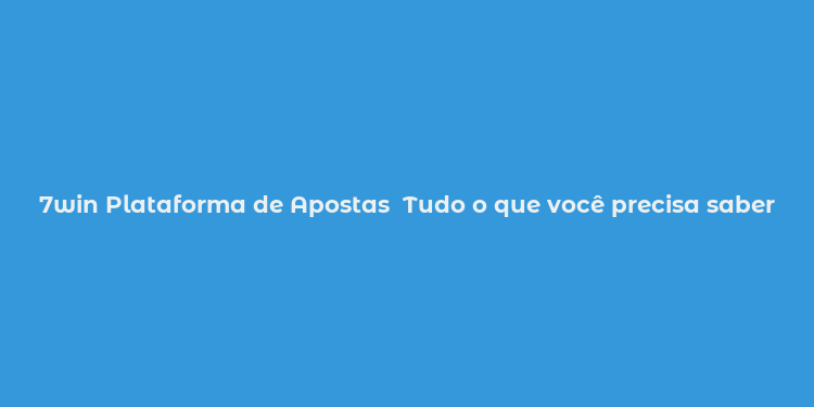 7win Plataforma de Apostas  Tudo o que você precisa saber