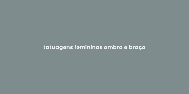 tatuagens femininas ombro e braço