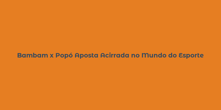 Bambam x Popó Aposta Acirrada no Mundo do Esporte