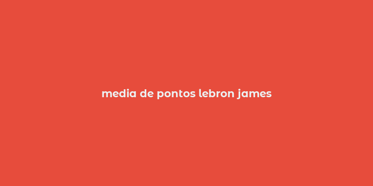 media de pontos lebron james