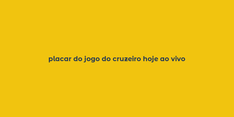 placar do jogo do cruzeiro hoje ao vivo