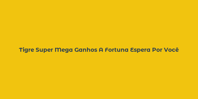 Tigre Super Mega Ganhos A Fortuna Espera Por Você