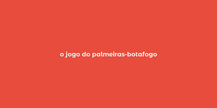 o jogo do palmeiras-botafogo